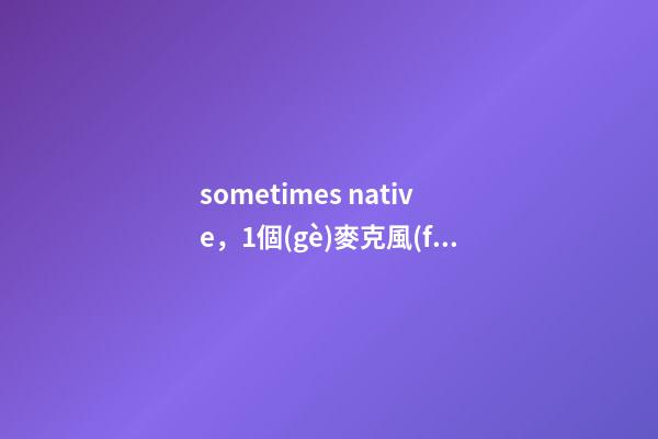sometimes native，1個(gè)麥克風(fēng)賣到1699元-第1張-觀點(diǎn)-玄機(jī)派